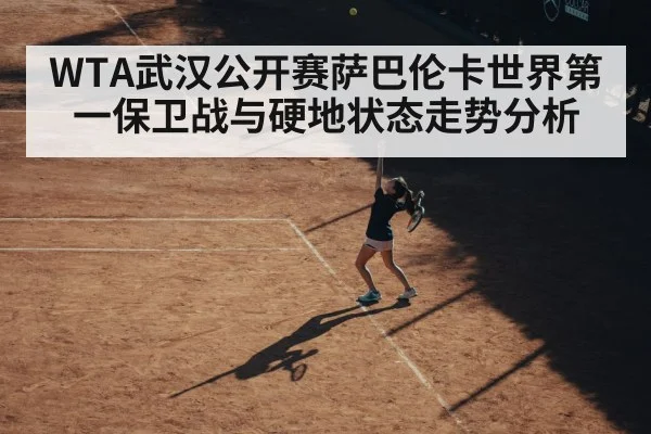 WTA武汉公开赛萨巴伦卡世界第一保卫战与硬地状态走势分析 | leyu